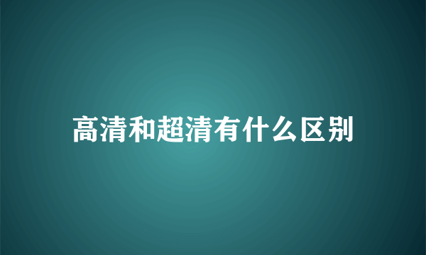 高清和超清有什么区别