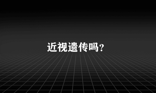 近视遗传吗？