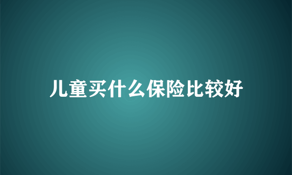 儿童买什么保险比较好