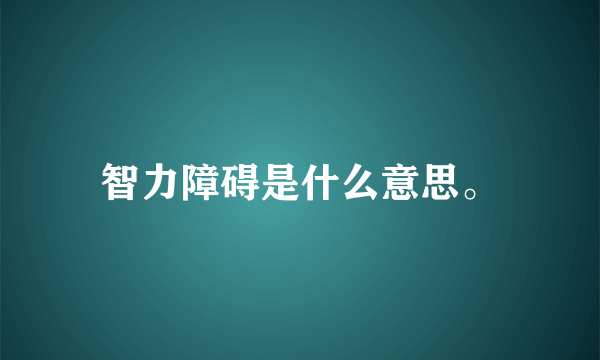 智力障碍是什么意思。