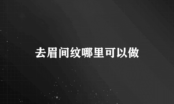 去眉间纹哪里可以做