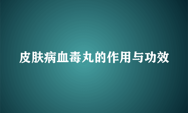 皮肤病血毒丸的作用与功效