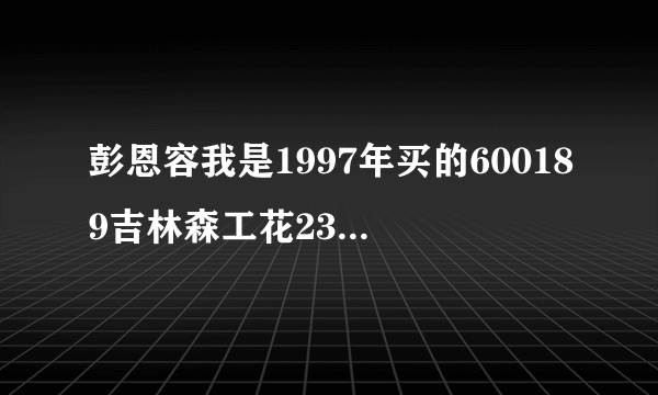 彭恩容我是1997年买的600189吉林森工花23.18元买的现在被套了多年了现在股票是卖还是留