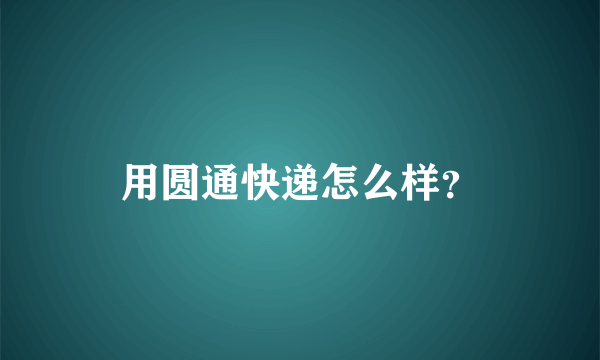 用圆通快递怎么样？