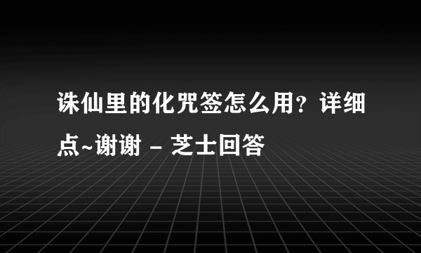 诛仙里的化咒签怎么用？详细点~谢谢 - 芝士回答