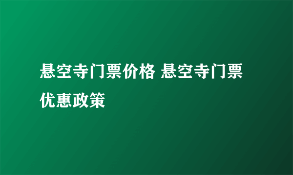 悬空寺门票价格 悬空寺门票优惠政策