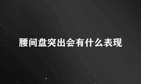 腰间盘突出会有什么表现