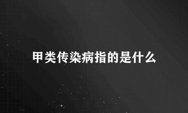 甲类传染病指的是什么