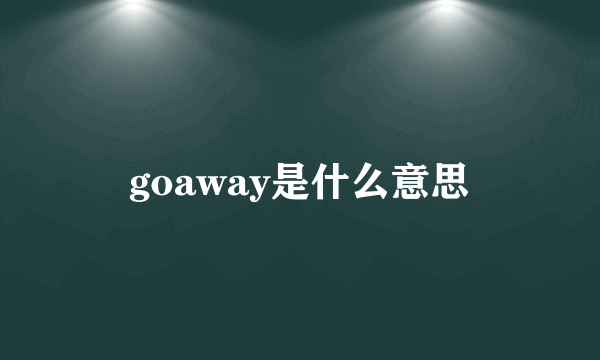 goaway是什么意思