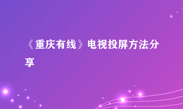 《重庆有线》电视投屏方法分享