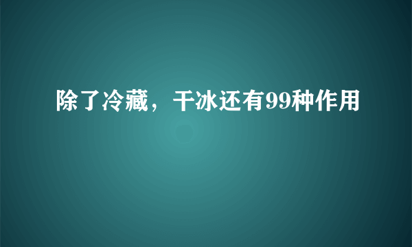 除了冷藏，干冰还有99种作用