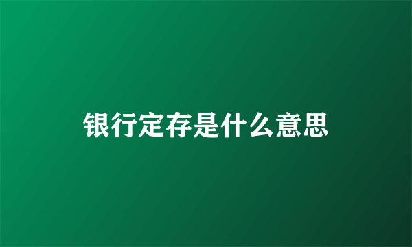 银行定存是什么意思