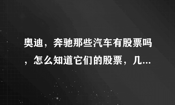 奥迪，奔驰那些汽车有股票吗，怎么知道它们的股票，几百块可以买吗？