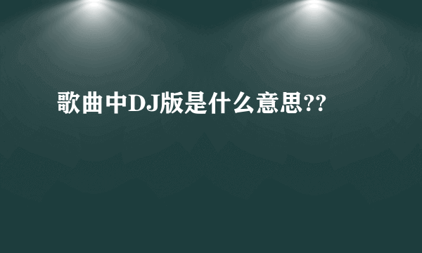 歌曲中DJ版是什么意思??