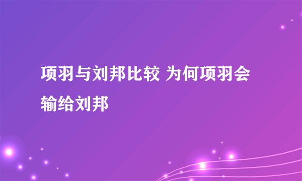 项羽与刘邦比较 为何项羽会输给刘邦