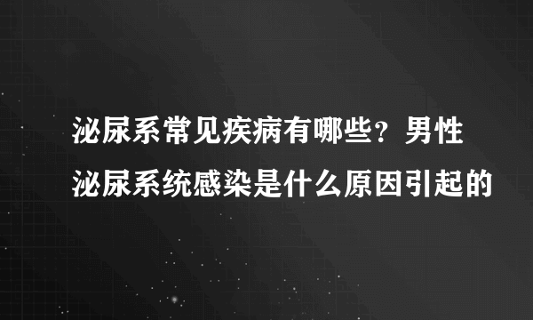 泌尿系常见疾病有哪些？男性泌尿系统感染是什么原因引起的