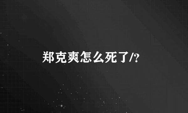 郑克爽怎么死了/？