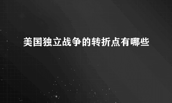 美国独立战争的转折点有哪些