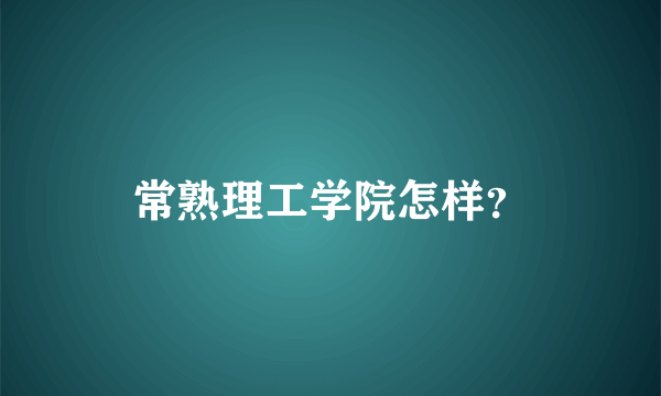 常熟理工学院怎样？