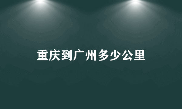 重庆到广州多少公里