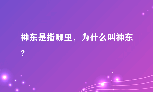 神东是指哪里，为什么叫神东？