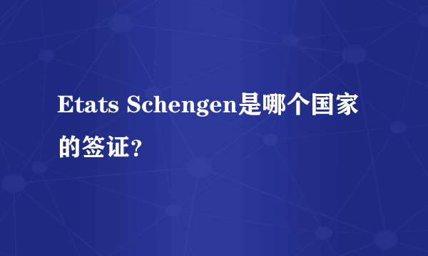 Etats Schengen是哪个国家的签证？