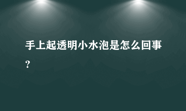 手上起透明小水泡是怎么回事？