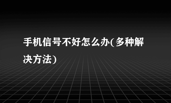 手机信号不好怎么办(多种解决方法)