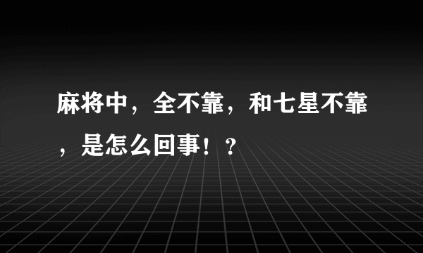 麻将中，全不靠，和七星不靠，是怎么回事！？