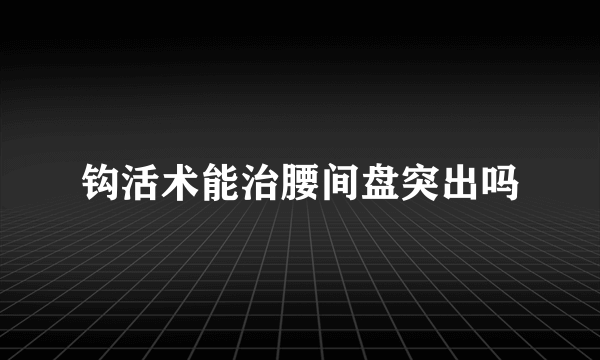 钩活术能治腰间盘突出吗