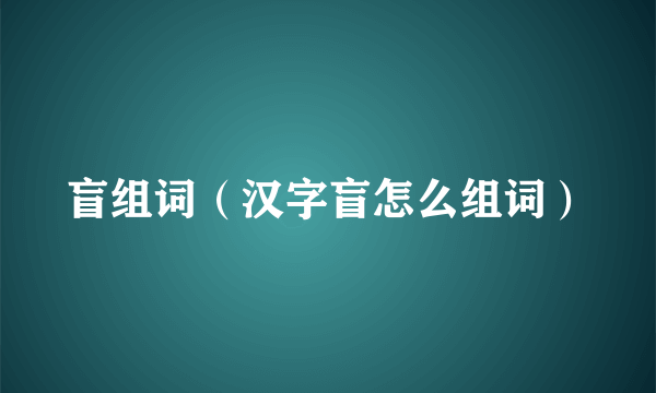 盲组词（汉字盲怎么组词）