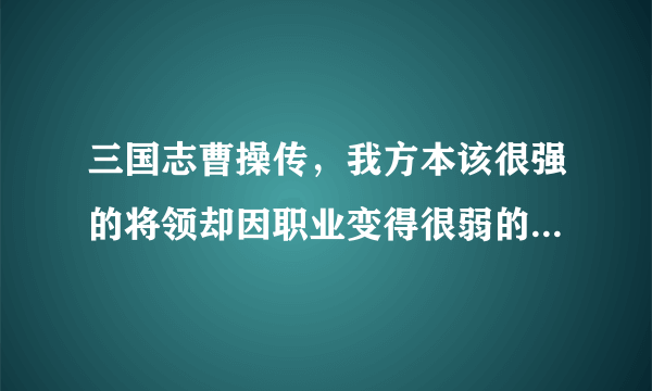 三国志曹操传，我方本该很强的将领却因职业变得很弱的有哪些？