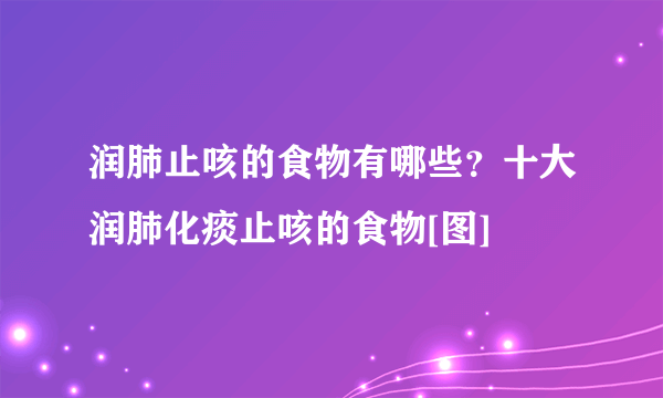 润肺止咳的食物有哪些？十大润肺化痰止咳的食物[图]