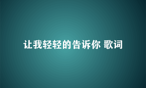 让我轻轻的告诉你 歌词