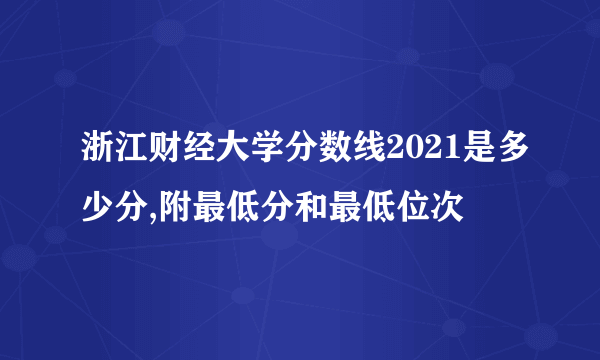 浙江财经大学分数线2021是多少分,附最低分和最低位次