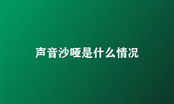 声音沙哑是什么情况