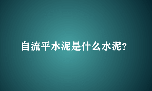 自流平水泥是什么水泥？