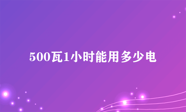 500瓦1小时能用多少电