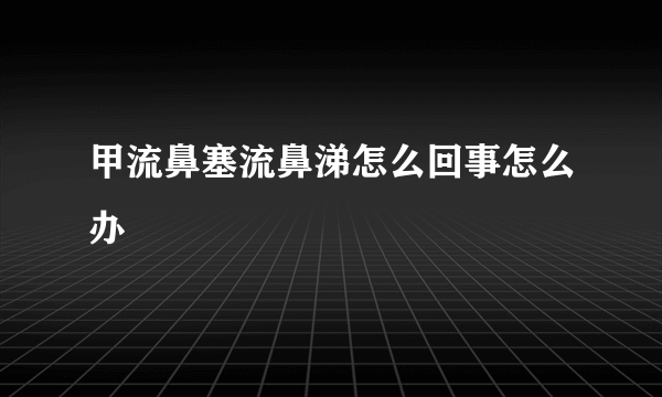 甲流鼻塞流鼻涕怎么回事怎么办