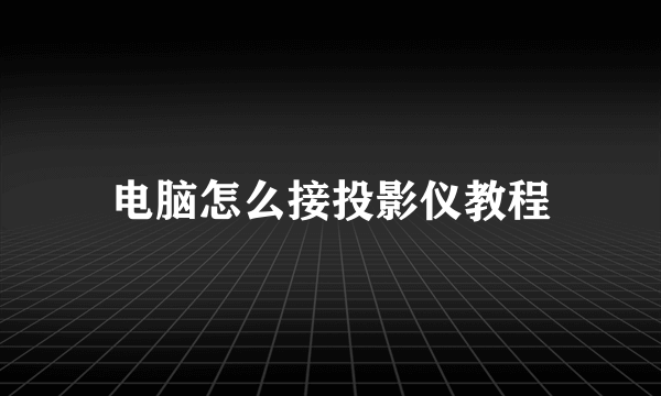 电脑怎么接投影仪教程