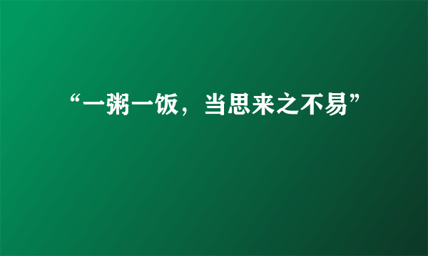 “一粥一饭，当思来之不易”