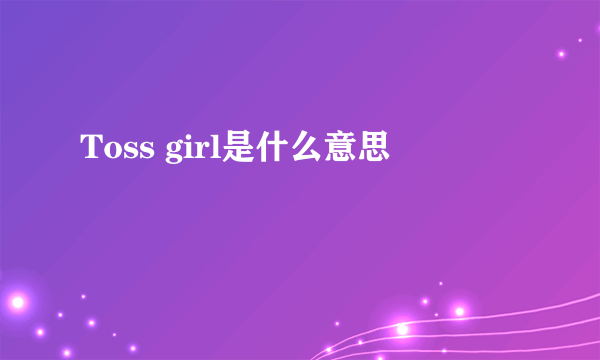 Toss girl是什么意思