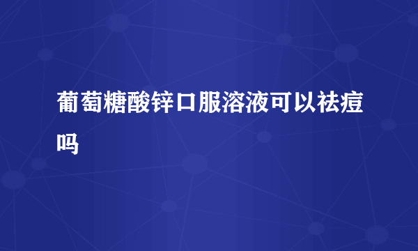 葡萄糖酸锌口服溶液可以祛痘吗