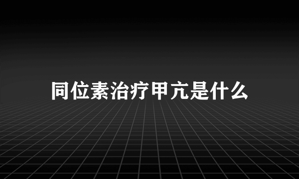 同位素治疗甲亢是什么