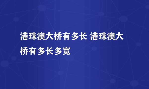 港珠澳大桥有多长 港珠澳大桥有多长多宽