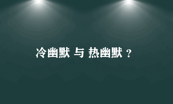 冷幽默 与 热幽默 ？