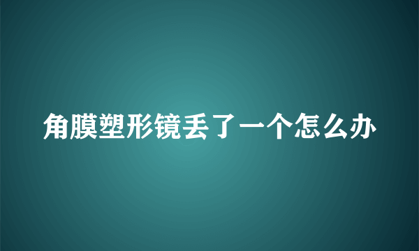 角膜塑形镜丢了一个怎么办