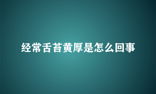 经常舌苔黄厚是怎么回事