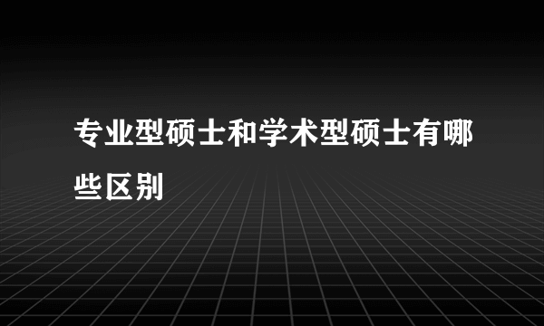 专业型硕士和学术型硕士有哪些区别