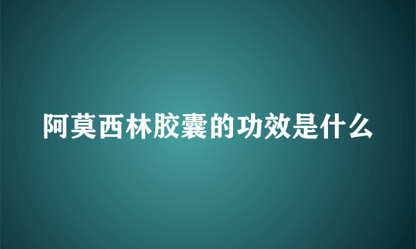 阿莫西林胶囊的功效是什么